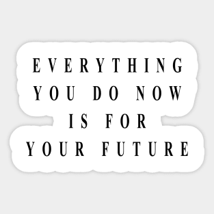 everything you do now is for your future Sticker